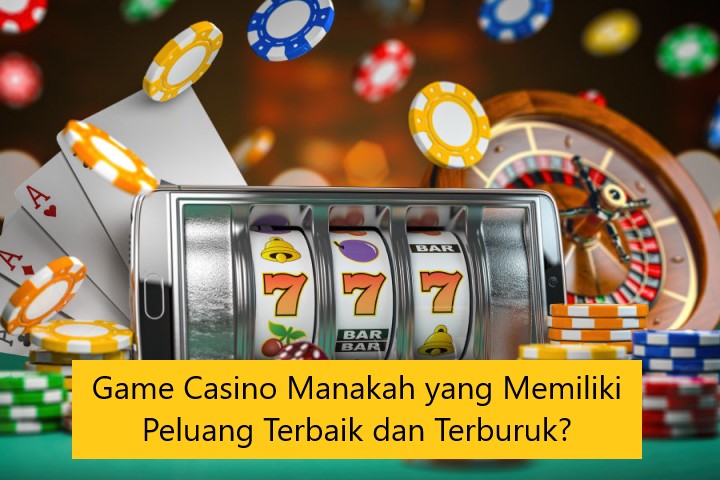 Game Casino Manakah yang Memiliki Peluang Terbaik dan Terburuk?